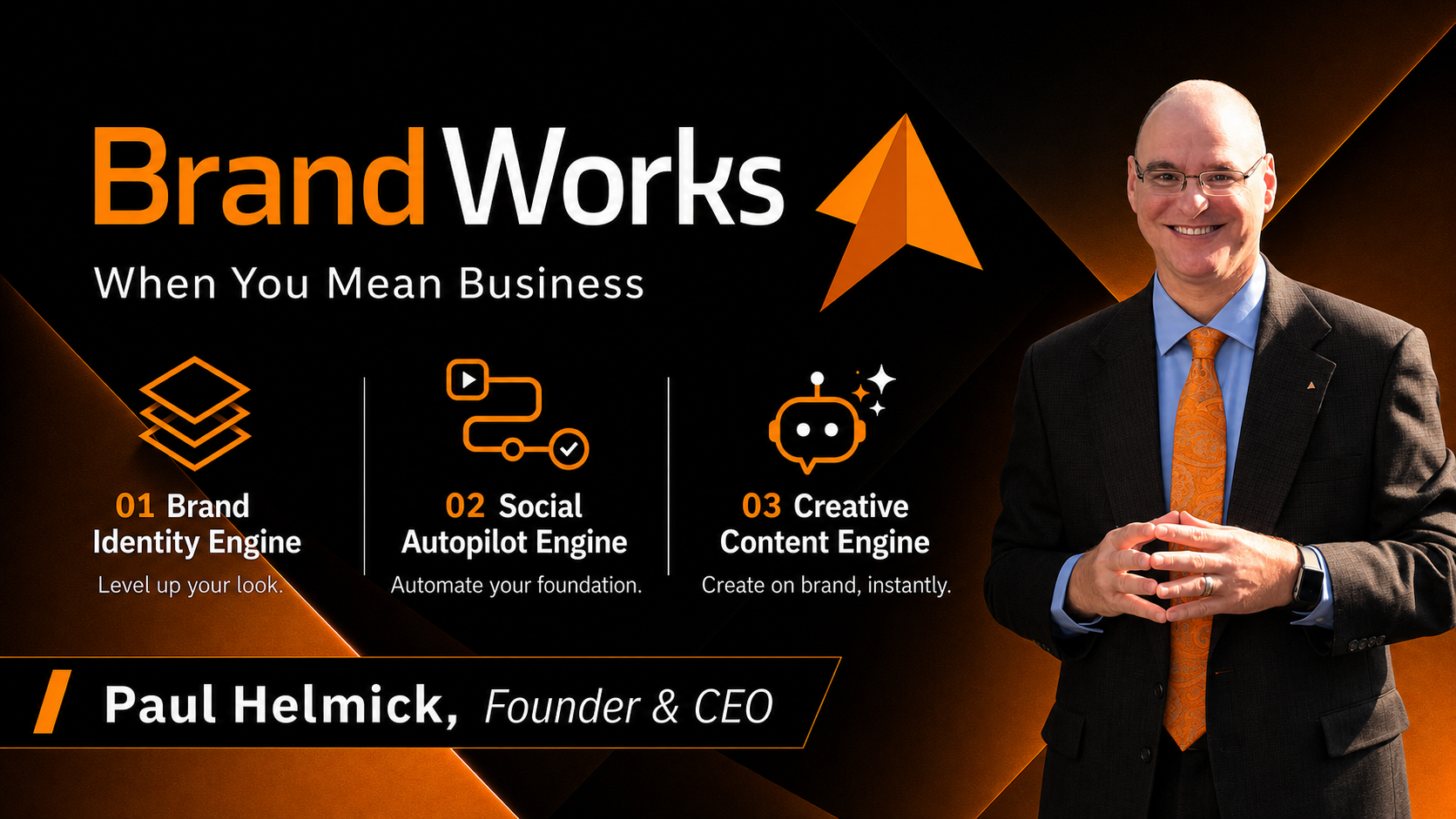 BrandWorks. When You Mean Business. Brand Identity Engine, Social Autopilot Engine, and Creative Content Engine. Paul Helmick, Founder and CEO.
